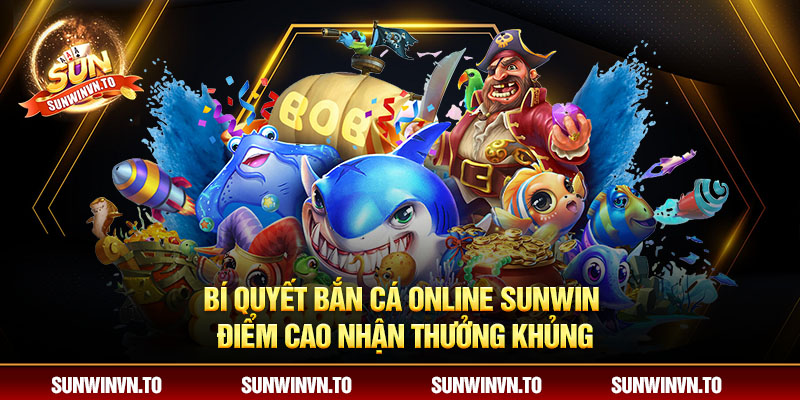 Bí quyết bắn cá online Sunwin điểm cao nhận thưởng khủng