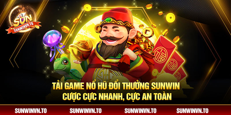 Tải game nổ hũ đổi thưởng Sunwin cược cực nhanh, cực an toàn